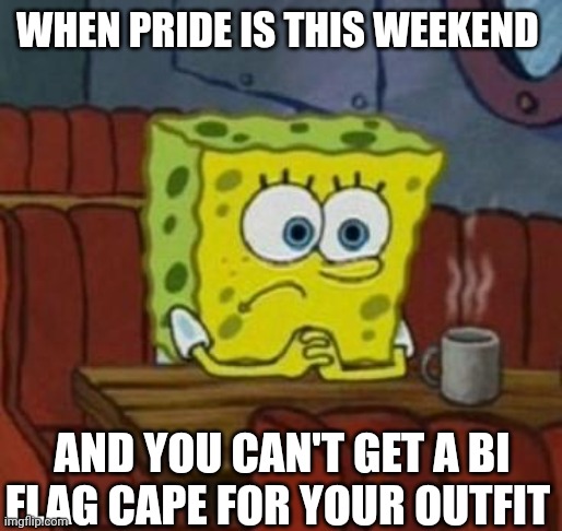 I hate being broke | WHEN PRIDE IS THIS WEEKEND; AND YOU CAN'T GET A BI FLAG CAPE FOR YOUR OUTFIT | image tagged in lonely spongebob,pride month,bisexual,fml,broke,nickelodeon | made w/ Imgflip meme maker