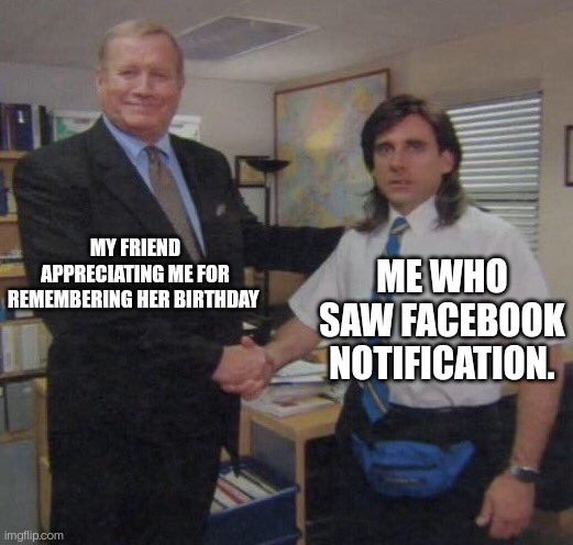 the office congratulations | MY FRIEND APPRECIATING ME FOR REMEMBERING HER BIRTHDAY; ME WHO SAW FACEBOOK NOTIFICATION. | image tagged in the office congratulations | made w/ Imgflip meme maker