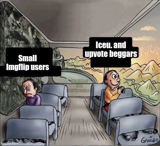 The entire frontpage in a nutshell | Iceu. and upvote beggars; Small Imgflip users | image tagged in two guys on a bus,memes,imgflip,so true | made w/ Imgflip meme maker