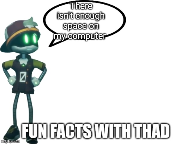Fun Facts with Thad | There isn't enough space on my computer | image tagged in fun facts with thad | made w/ Imgflip meme maker