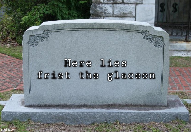 Gravestone | Here lies frist the glaceon | image tagged in gravestone | made w/ Imgflip meme maker