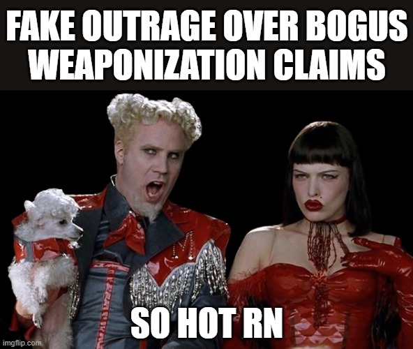 fake... bogus... rn... | FAKE OUTRAGE OVER BOGUS
WEAPONIZATION CLAIMS; SO HOT RN | image tagged in mugatu so hot right now,so hot right now | made w/ Imgflip meme maker