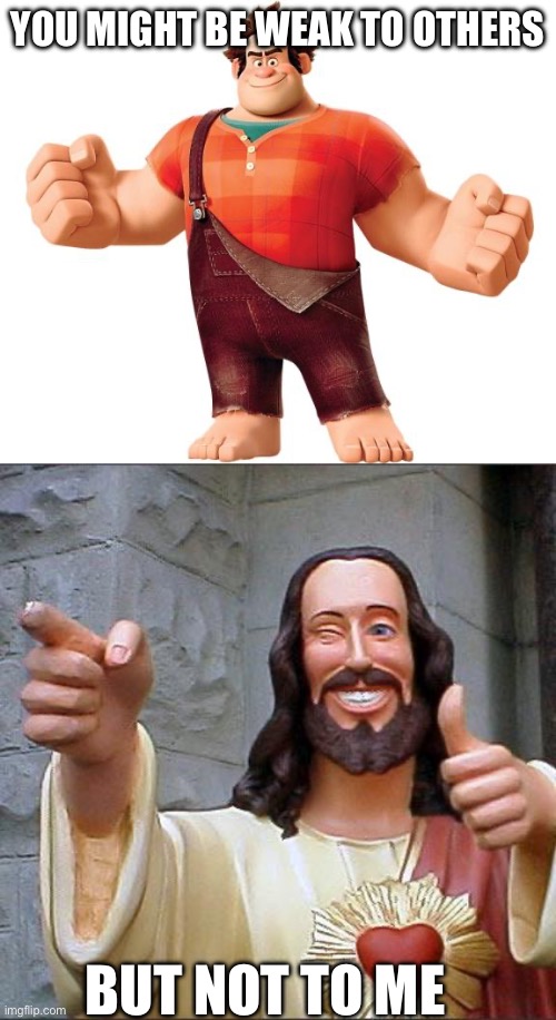 YOU MIGHT BE WEAK TO OTHERS; BUT NOT TO ME | image tagged in wreck it ralph,buddy christ,wholesome,mental health,healing,you just need to be healed | made w/ Imgflip meme maker