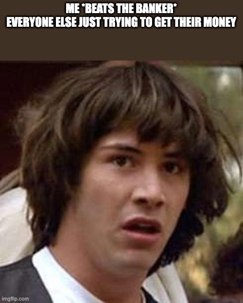 Conspiracy Keanu Meme | ME *BEATS THE BANKER*

EVERYONE ELSE JUST TRYING TO GET THEIR MONEY | image tagged in memes,conspiracy keanu | made w/ Imgflip meme maker