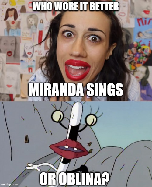 Who Wore It Better Wednesday #163 - Big red lips | WHO WORE IT BETTER; MIRANDA SINGS; OR OBLINA? | image tagged in memes,who wore it better,miranda sings,aaahh real monsters,youtube,nickelodeon | made w/ Imgflip meme maker