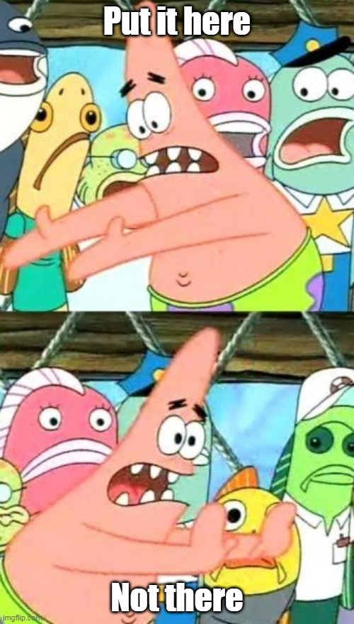 Put It Somewhere Else Patrick Meme | Put it here; Not there | image tagged in memes,put it somewhere else patrick | made w/ Imgflip meme maker