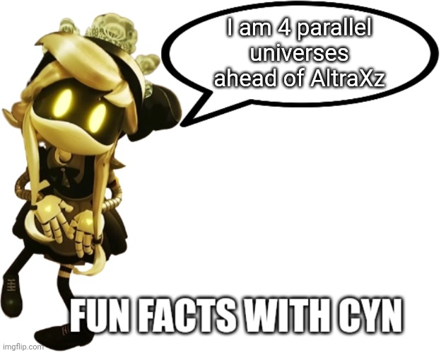Fun Facts with Cyn | I am 4 parallel universes ahead of AltraXz | image tagged in fun facts with cyn | made w/ Imgflip meme maker