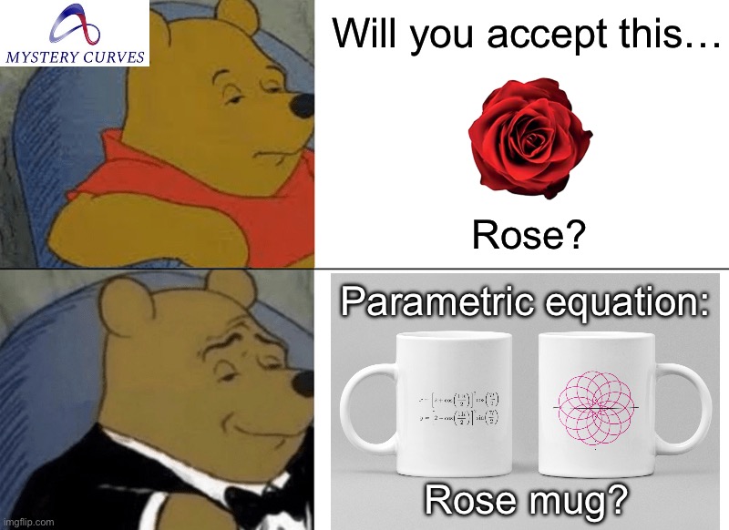 Will you accept this rose? | Will you accept this…; Rose? Parametric equation:; Rose mug? | image tagged in memes,tuxedo winnie the pooh,mathematics,maths,science,math | made w/ Imgflip meme maker