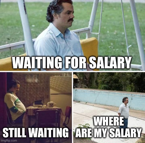 Waiting for salary | WAITING FOR SALARY; STILL WAITING; WHERE ARE MY SALARY | image tagged in memes,sad pablo escobar | made w/ Imgflip meme maker