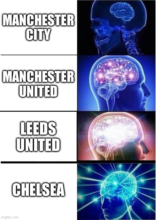 Expanding Brain | MANCHESTER CITY; MANCHESTER UNITED; LEEDS UNITED; CHELSEA | image tagged in memes,expanding brain | made w/ Imgflip meme maker