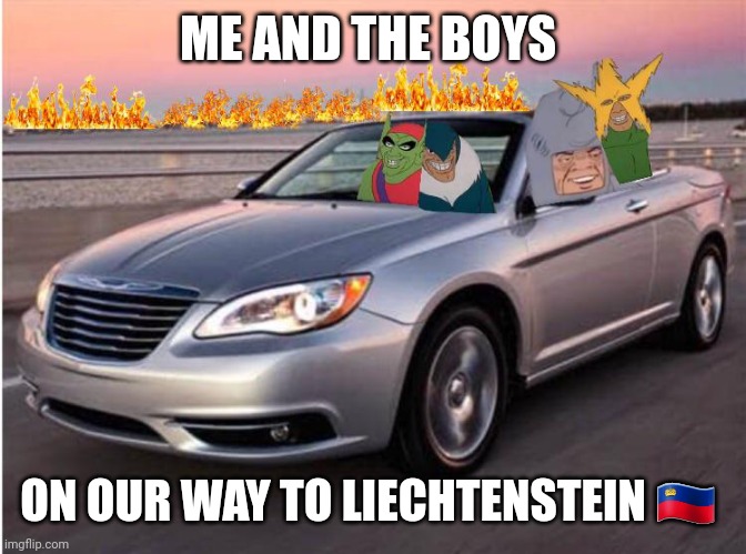 The boys go to lichtenstein | ME AND THE BOYS; ON OUR WAY TO LIECHTENSTEIN 🇱🇮 | image tagged in me and the boys,driving | made w/ Imgflip meme maker