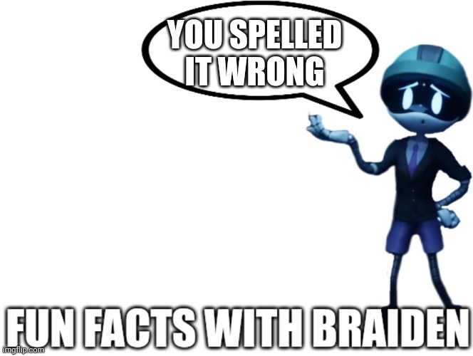 Fun Facts with Braiden | YOU SPELLED IT WRONG | image tagged in fun facts with braiden | made w/ Imgflip meme maker