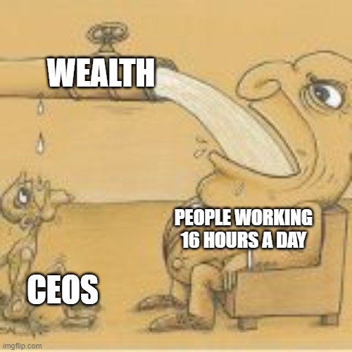 fat man drinking from pipe | WEALTH; PEOPLE WORKING 16 HOURS A DAY; CEOS | image tagged in fat man drinking from pipe | made w/ Imgflip meme maker