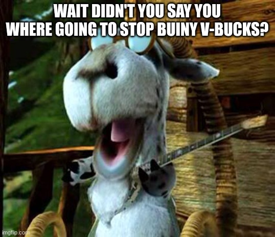 Did I Did I Hoodiwinked Goat | WAIT DIDN'T YOU SAY YOU WHERE GOING TO STOP BUINY V-BUCKS? | image tagged in did i did i hoodiwinked goat | made w/ Imgflip meme maker