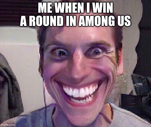 When The Imposter Is Sus | ME WHEN I WIN A ROUND IN AMONG US | image tagged in when the imposter is sus | made w/ Imgflip meme maker