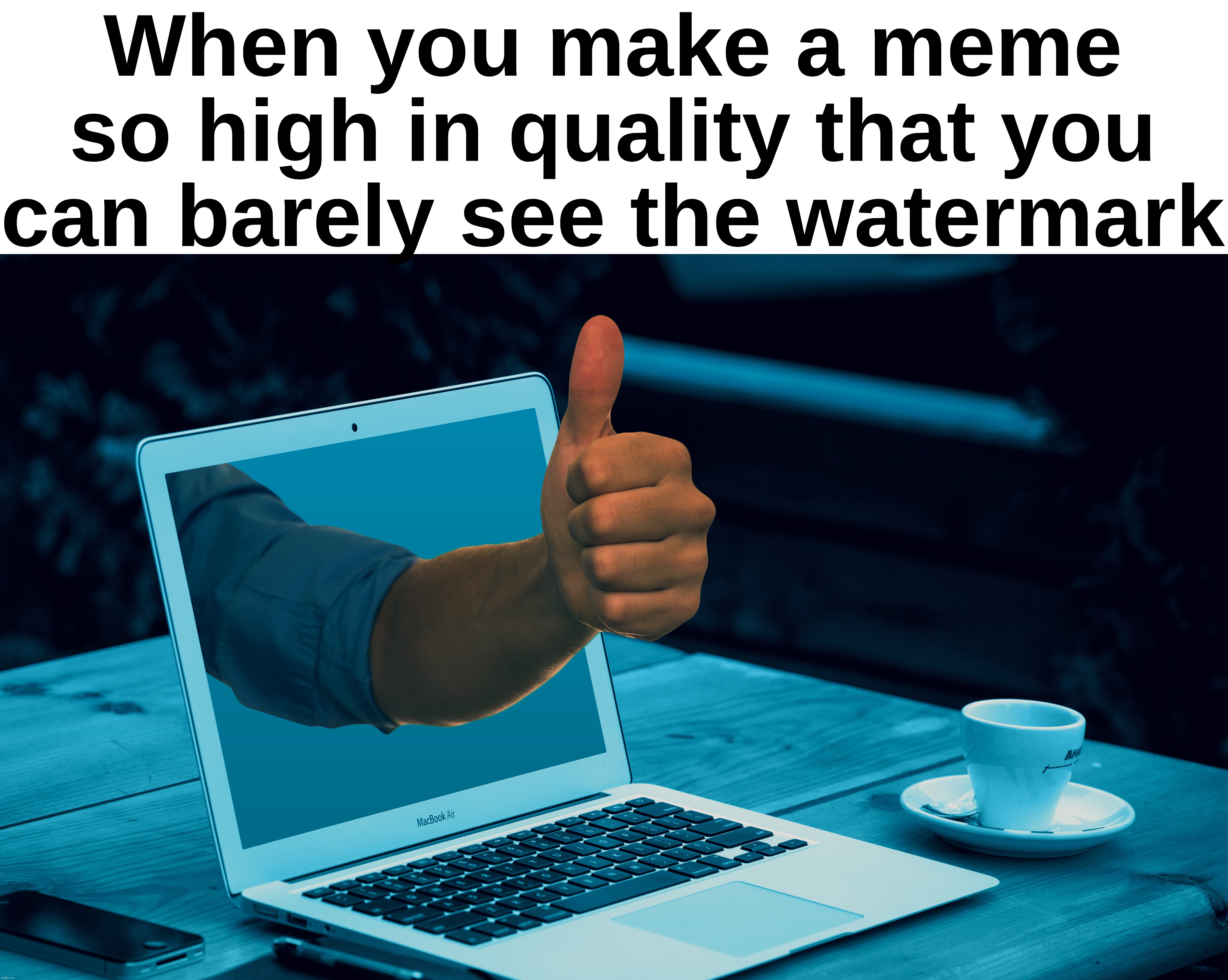 When you make a meme so high in quality that you can barely see the watermark | made w/ Imgflip meme maker