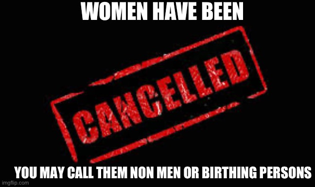 Cancel culture has canceled women | WOMEN HAVE BEEN; YOU MAY CALL THEM NON MEN OR BIRTHING PERSONS | image tagged in cancelled,democrats,liberals,liberal logic | made w/ Imgflip meme maker