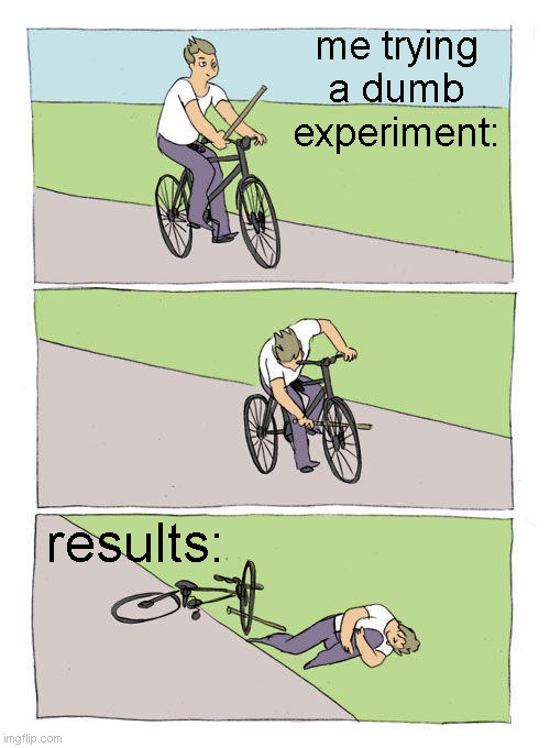 idk why it is catastrophic when I try this lol | me trying a dumb experiment:; results: | image tagged in memes,bike fall | made w/ Imgflip meme maker