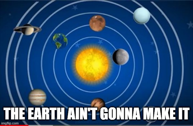 The Broken Solar System | THE EARTH AIN'T GONNA MAKE IT | image tagged in you had one job | made w/ Imgflip meme maker