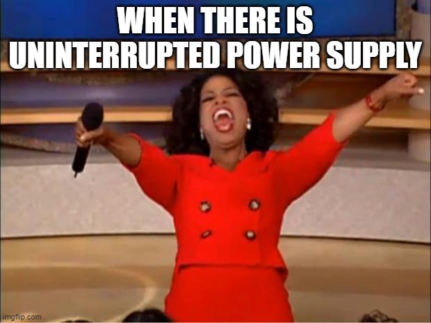 Oprah You Get A | WHEN THERE IS UNINTERRUPTED POWER SUPPLY | image tagged in memes,oprah you get a | made w/ Imgflip meme maker