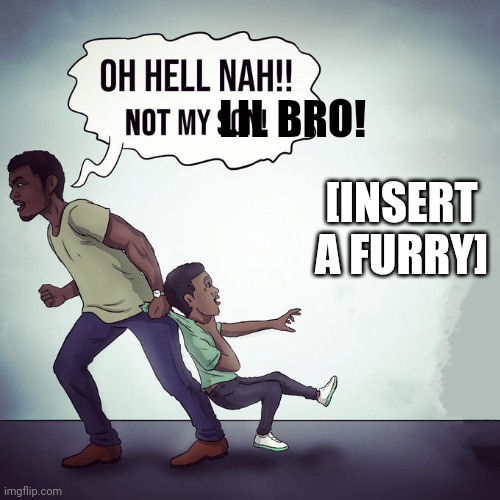 how to save your lil bro | LIL BRO! [INSERT A FURRY] | image tagged in oh hell nah not my son,true story,true,little brother | made w/ Imgflip meme maker