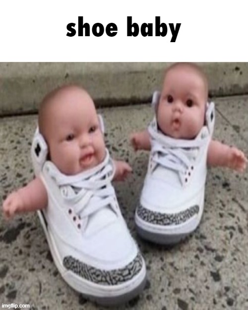 shoe baby | shoe baby | image tagged in shoe baby | made w/ Imgflip meme maker