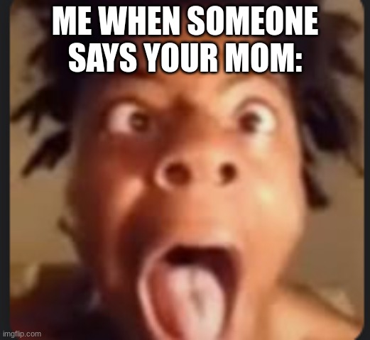 your mom | ME WHEN SOMEONE SAYS YOUR MOM: | image tagged in ishowspeed,screaming | made w/ Imgflip meme maker