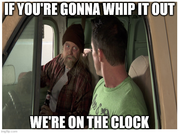 On the clock | IF YOU'RE GONNA WHIP IT OUT; WE'RE ON THE CLOCK | image tagged in it's always sunny in philidelphia,cricket | made w/ Imgflip meme maker