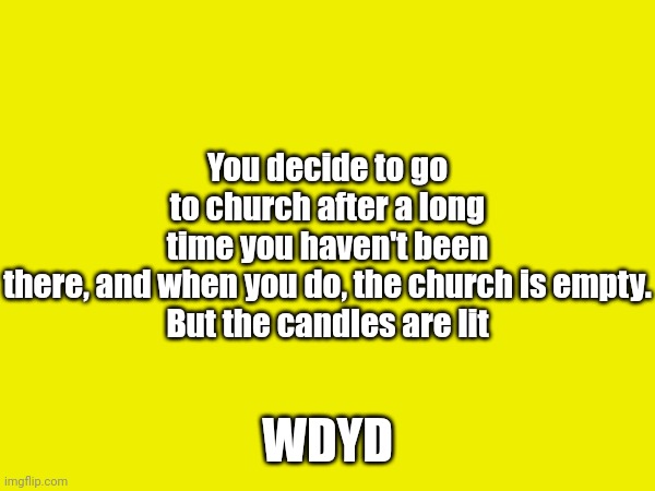 No joke, no op | You decide to go to church after a long time you haven't been there, and when you do, the church is empty.

But the candles are lit; WDYD | made w/ Imgflip meme maker