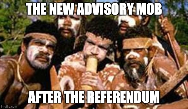 Voice to Parliament broo | THE NEW ADVISORY MOB; AFTER THE REFERENDUM | image tagged in aborigines,voice to parliament,meanwhile in australia,australia | made w/ Imgflip meme maker