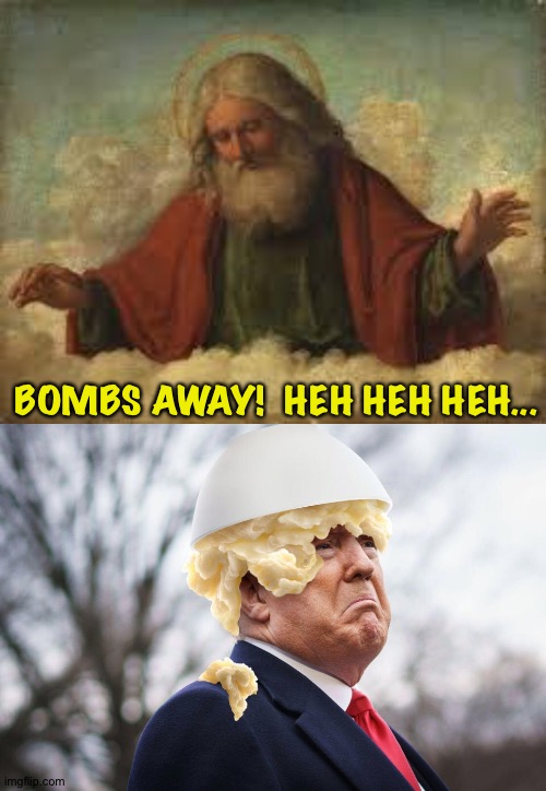 God's sense of humour | BOMBS AWAY!  HEH HEH HEH... | image tagged in god | made w/ Imgflip meme maker