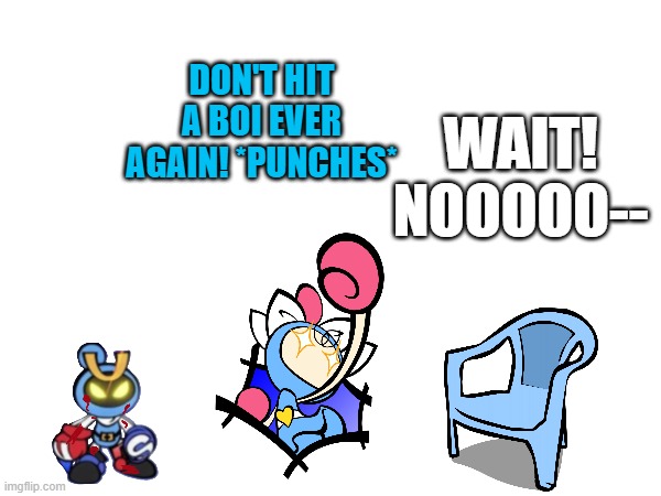 Aqua punches the chair that always hits bois | DON'T HIT A BOI EVER AGAIN! *PUNCHES*; WAIT! NOOOOO-- | image tagged in magnet bomber,aqua bomber | made w/ Imgflip meme maker