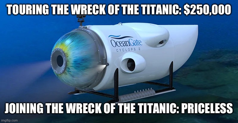 TOURING THE WRECK OF THE TITANIC: $250,000; JOINING THE WRECK OF THE TITANIC: PRICELESS | image tagged in titanic,submarine | made w/ Imgflip meme maker