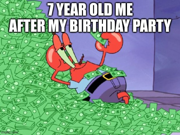 % | 7 YEAR OLD ME AFTER MY BIRTHDAY PARTY | image tagged in mr krabs money | made w/ Imgflip meme maker