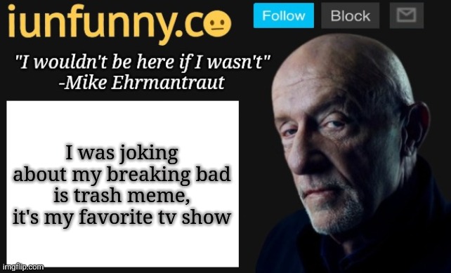 it's even better than better call saul imo | I was joking about my breaking bad is trash meme, it's my favorite tv show | image tagged in iunfunny's mike ehrmantraut template | made w/ Imgflip meme maker