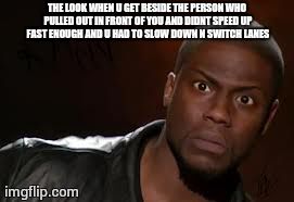 Kevin Hart Meme | THE LOOK WHEN U GET BESIDE THE PERSON WHO PULLED OUT IN FRONT OF YOU AND DIDNT SPEED UP FAST ENOUGH AND U HAD TO SLOW DOWN N SWITCH LANES | image tagged in memes,kevin hart the hell | made w/ Imgflip meme maker