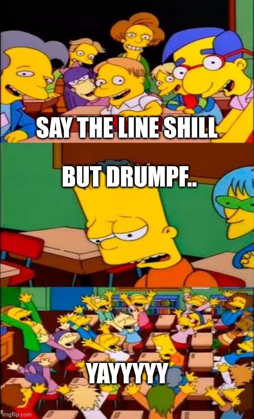 say the line bart! simpsons | SAY THE LINE SHILL; BUT DRUMPF.. YAYYYYY | image tagged in say the line bart simpsons | made w/ Imgflip meme maker