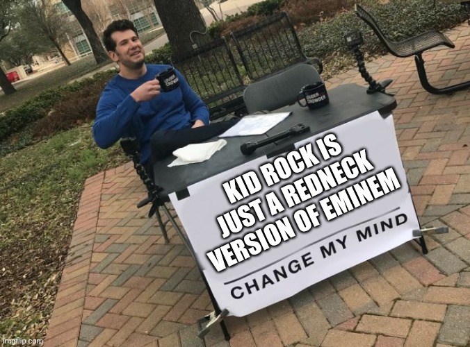 Change my mind Crowder | KID ROCK IS JUST A REDNECK VERSION OF EMINEM | image tagged in change my mind crowder | made w/ Imgflip meme maker