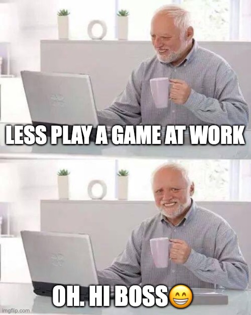 Hide the Pain Harold | LESS PLAY A GAME AT WORK; OH. HI BOSS😁 | image tagged in memes,hide the pain harold | made w/ Imgflip meme maker