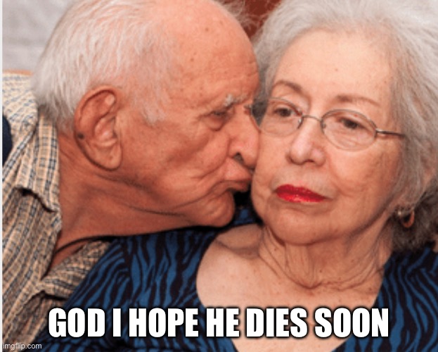 GOD I HOPE HE DIES SOON | image tagged in memes | made w/ Imgflip meme maker