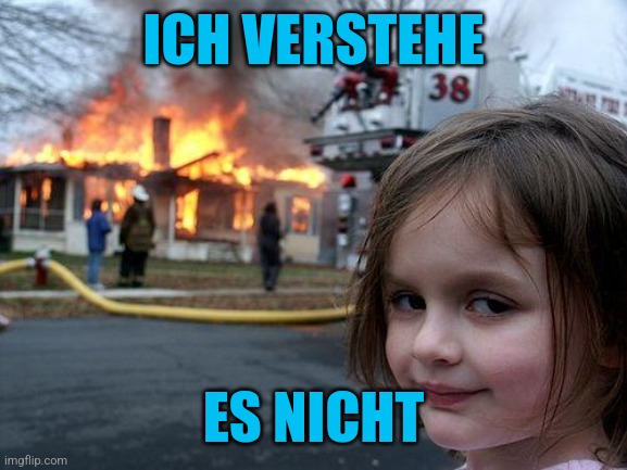 Was? | ICH VERSTEHE; ES NICHT | image tagged in memes,disaster girl,deutsch,german | made w/ Imgflip meme maker