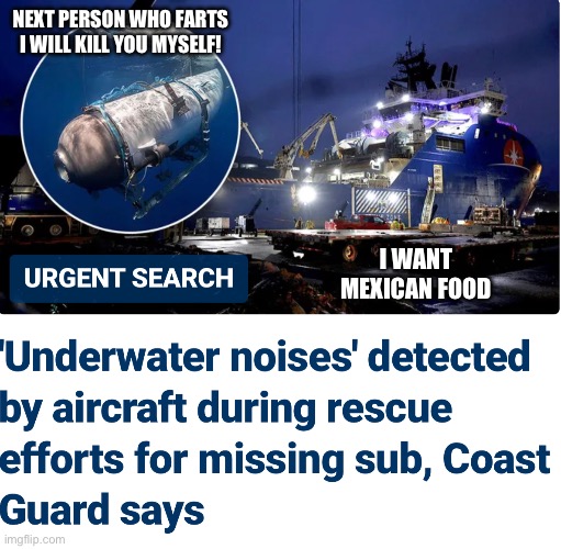 Missing submarine is getting nastty | NEXT PERSON WHO FARTS I WILL KILL YOU MYSELF! I WANT MEXICAN FOOD | image tagged in submarine,missing,farted,aight ima head out,mexican food,frustration | made w/ Imgflip meme maker
