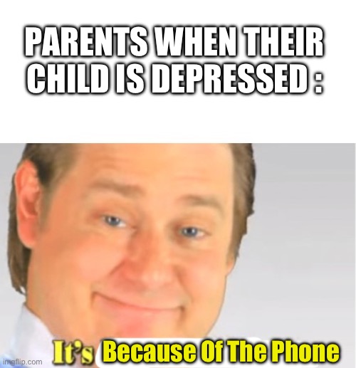 Every time | PARENTS WHEN THEIR CHILD IS DEPRESSED :; Because Of The Phone | image tagged in it's free real estate | made w/ Imgflip meme maker