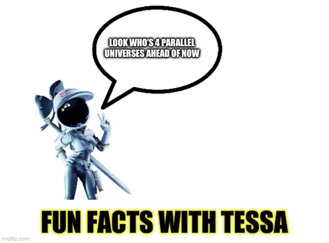 Fun facts with Tessa | LOOK WHO’S 4 PARALLEL UNIVERSES AHEAD OF NOW | image tagged in fun facts with tessa | made w/ Imgflip meme maker