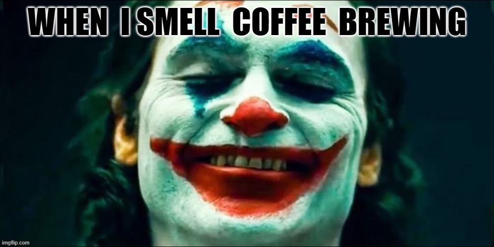 WHEN I SMELL COFFEE BREWING | WHEN  I SMELL  COFFEE  BREWING | image tagged in the joker | made w/ Imgflip meme maker