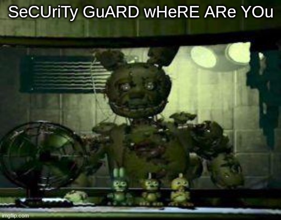 FNAF Springtrap in window | SeCUriTy GuARD wHeRE ARe YOu | image tagged in fnaf springtrap in window | made w/ Imgflip meme maker