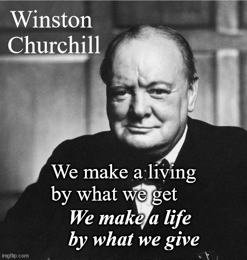 Churchill | Winston 
Churchill; We make a living 
by what we get; We make a life 
by what we give | image tagged in churchill | made w/ Imgflip meme maker