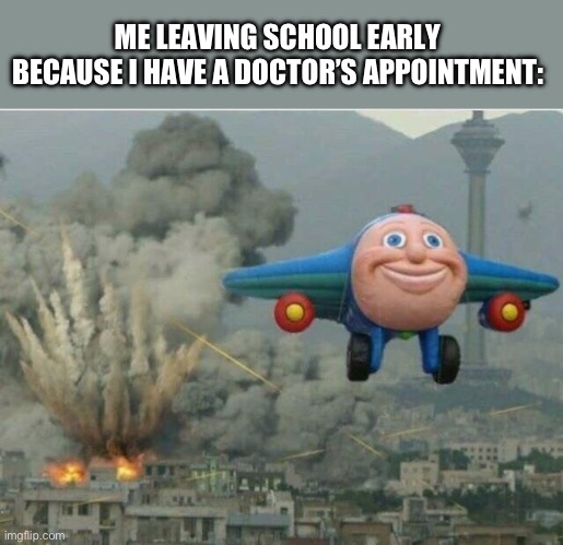 So long, suckers! | ME LEAVING SCHOOL EARLY BECAUSE I HAVE A DOCTOR’S APPOINTMENT: | image tagged in jay jay the plane | made w/ Imgflip meme maker
