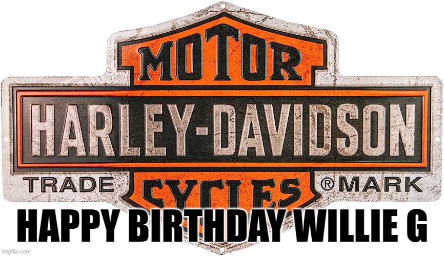 HAPPY BIRTHDAY WILLIE G | HAPPY BIRTHDAY WILLIE G | image tagged in harley davidson | made w/ Imgflip meme maker