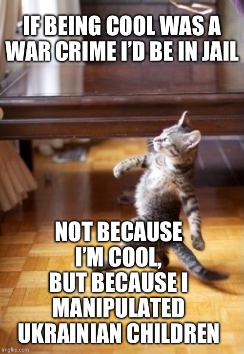 Putin be like | IF BEING COOL WAS A WAR CRIME I’D BE IN JAIL; NOT BECAUSE I’M COOL, BUT BECAUSE I MANIPULATED UKRAINIAN CHILDREN | image tagged in memes,cool cat stroll,ukraine,russia | made w/ Imgflip meme maker